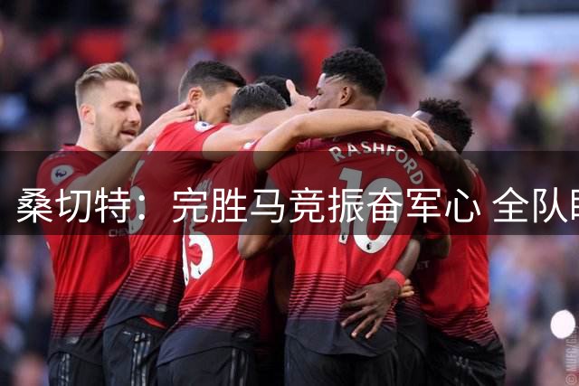 桑切特：完胜马竞振奋军心 全队瞄准更高目标