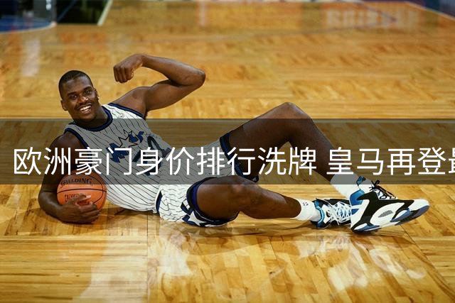 欧洲豪门身价排行洗牌 皇马再登最具价值阵容宝座
