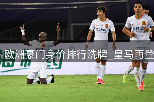 欧洲豪门身价排行洗牌 皇马再登最具价值阵容宝座